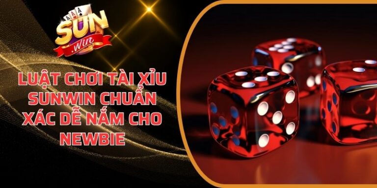 Luật Chơi Tài Xỉu Sunwin Chuẩn Xác Dễ Nắm Cho Newbie 5 Luật Chơi Tài Xỉu Sunwin