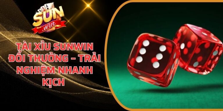 Tài Xỉu Sunwin Đổi Thưởng – Trải Nghiệm Nhanh Kịch Tính 7 Tài Xỉu Sunwin Đổi Thưởng