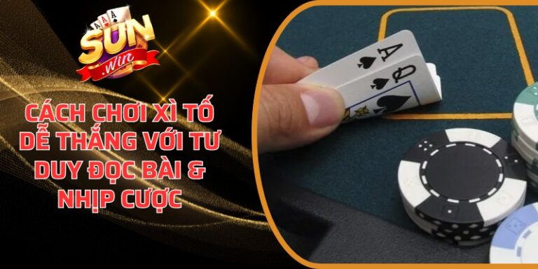 Cách chơi Xì Tố dễ thắng